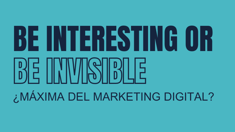 Be interesting or be invisible: la máxima del Marketing Digital